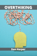 Overthinking: A Practical Guide to Rewire Your Brain and Defeat Negative Thinking