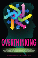 Overthinking: How to Declutter Your Life From Worrying, Anxiety and Negative Thinking That Stop Your Mind and Lead to Procrastination. Dare to Take Action, Regain Self-Esteem and Boost Productivity!