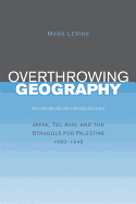 Overthrowing Geography: Jaffa, Tel Aviv, and the Struggle for Palestine, 1880-1948