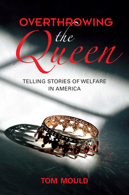 Overthrowing the Queen: Telling Stories of Welfare in America - Mould, Tom