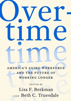 Overtime: America's Aging Workforce and the Future of Working Longer - Berkman, Lisa F (Editor), and Truesdale, Beth C (Editor)