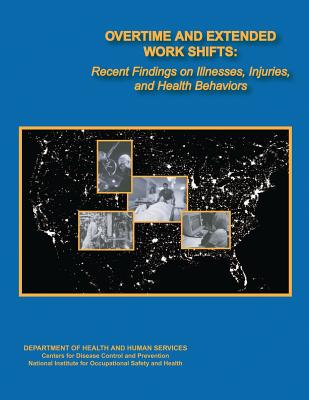 Overtime and Extended Work Shifts: Recent Findings on Illnesses, Injuries, and Health Behaviors - And Prevention, Centers for Disease Cont, and Safety and Health, National Institute Fo, and Human Services, D