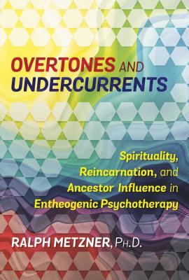 Overtones and Undercurrents: Spirituality, Reincarnation, and Ancestor Influence in Entheogenic Psychotherapy - Metzner, Ralph