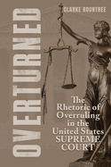 Overturned: The Rhetoric of Overruling in the United States Supreme Court