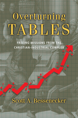Overturning Tables: Freeing Missions from the Christian-Industrial Complex - Bessenecker, Scott A