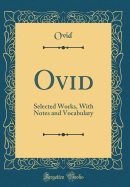Ovid: Selected Works, with Notes and Vocabulary (Classic Reprint)