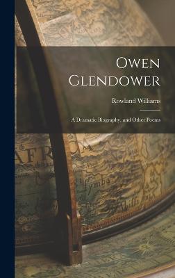 Owen Glendower: A Dramatic Biography, and Other Poems - Williams, Rowland