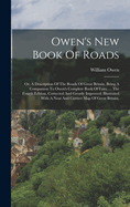 Owen's New Book Of Roads: Or, A Description Of The Roads Of Great Britain. Being A Companion To Owen's Complete Book Of Fairs. ... The Fourth Edition, Corrected And Greatly Improved. Illustrated With A Neat And Correct Map Of Great Britain,