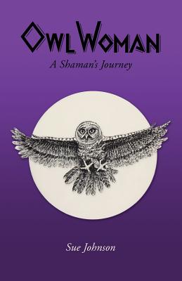 Owl Woman: A Shaman's Journey - Johnson, Sue, Dr.