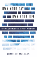 Own Your Day, Own Your Life: Creating the Business and Life You Desire