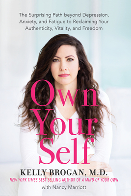 Own Your Self: The Surprising Path Beyond Depression, Anxiety, and Fatigue to Reclaiming Your Authenticity, Vitality, and Freedom - Brogan, Kelly