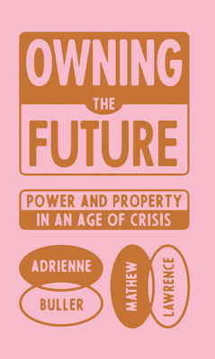 Owning the Future: Power and Property in an Age of Crisis - Lawrence, Mathew, and Buller, Adrienne