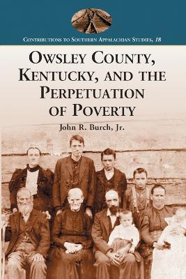 Owsley County, Kentucky, and the Perpetuation of Poverty - Burch, John R, Jr.