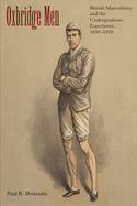 Oxbridge Men: British Masculinity and the Undergraduate Experience, 1850-1920
