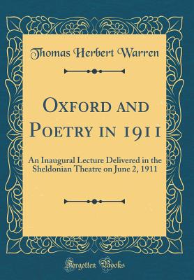 Oxford and Poetry in 1911: An Inaugural Lecture Delivered in the Sheldonian Theatre on June 2, 1911 (Classic Reprint) - Warren, Thomas Herbert, Sir