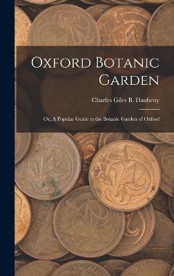 Oxford Botanic Garden; or, A Popular Guide to the Botanic Garden of Oxford - Giles B Daubeny, Charles