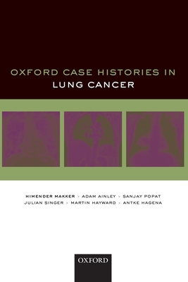 Oxford Case Histories in Lung Cancer - Makker, Himender K., and Ainley, Adam, and Popat, Sanjay