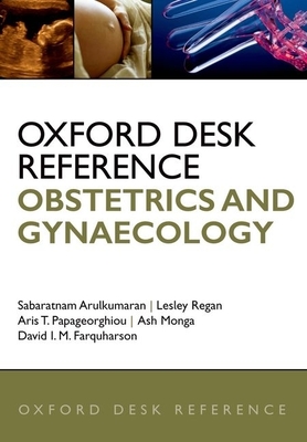 Oxford Desk Reference: Obstetrics and Gynaecology - Arulkumaran, Sabaratnam (Editor), and Regan, Lesley (Editor), and Papageorghiou, Aris (Editor)