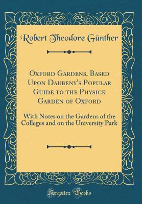 Oxford Gardens, Based Upon Daubeny's Popular Guide to the Physick Garden of Oxford: With Notes on the Gardens of the Colleges and on the University Park (Classic Reprint) - Gunther, Robert Theodore