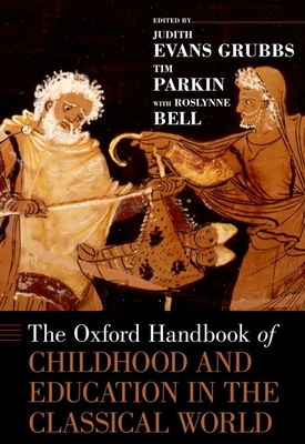 Oxford Handbook of Childhood and Education in the Classical World - Evans Grubbs, Judith (Editor), and Parkin, Tim (Editor), and Bell, Roslynne