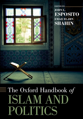 Oxford Handbook of Islam and Politics - Esposito, John L (Editor), and Shahin, Emad El-Din (Editor)