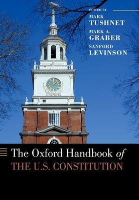 Oxford Handbook of the U.S. Constitution - Tushnet, Mark V (Editor), and Graber, Mark A (Editor), and Levinson, Sanford (Editor)