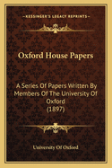 Oxford House Papers: A Series of Papers Written by Members of the University of Oxford (1897)