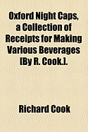 Oxford Night Caps, a Collection of Receipts for Making Various Beverages [By R. Cook.].