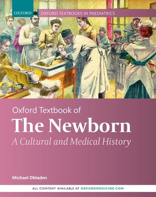 Oxford Textbook of the Newborn: A Cultural and Medical History - Obladen, Michael