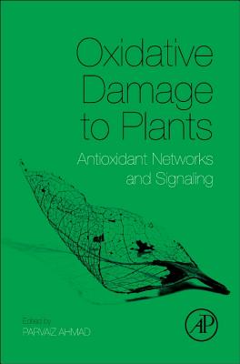 Oxidative Damage to Plants: Antioxidant Networks and Signaling - Ahmad, Parvaiz (Editor)