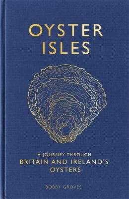 Oyster Isles: A Journey Through Britain and Ireland's Oysters - Groves, Bobby