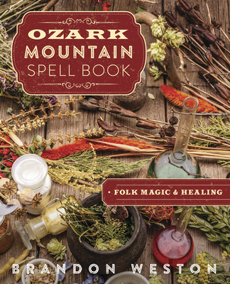 Ozark Mountain Spell Book: Folk Magic & Healing - Weston, Brandon, and Zapalac, Mary Ann (Contributions by)