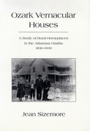 Ozark Vernacular Houses: A Study of Rural Homeplaces in the Arkansas Ozarks, 1830-1930 - Sizemore, Jean