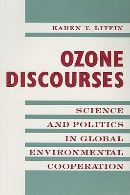 Ozone Discourses: Science and Politics in Global Environmental Cooperation - Litfin, Karen