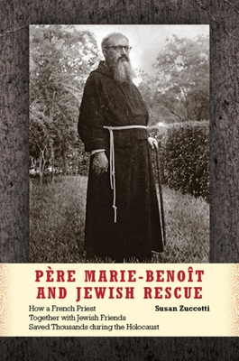 Pre Marie-Benot and Jewish Rescue: How a French Priest Together with Jewish Friends Saved Thousands During the Holocaust - Zuccotti, Susan