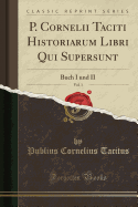 P. Cornelii Taciti Historiarum Libri Qui Supersunt, Vol. 1: Buch I Und II (Classic Reprint)