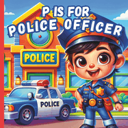 P Is For Police Officer: A Fun A to Z ABC Alphabet Picture Book Featuring Cops Car, Station, Motorcycle, Dog, Detective And Many More For Kids, Toddlers, Boys, Girls & Preschoolers Children Book about Police