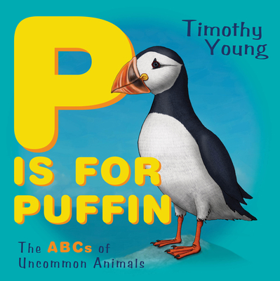 P Is for Puffin: The ABCs of Uncommon Animals - Young, Timothy