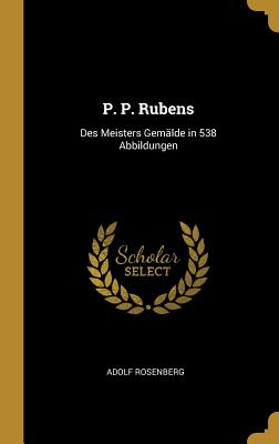 P. P. Rubens: Des Meisters Gemlde in 538 Abbildungen - Rosenberg, Adolf