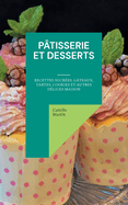 P?tisserie et Desserts: Recettes Sucr?es, G?teaux, Tartes, Cookies et Autres D?lices Maison