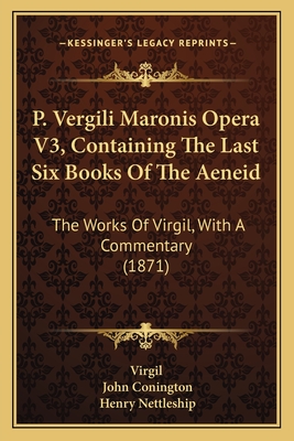 P. Vergili Maronis Opera V3, Containing the Last Six Books of the Aeneid: The Works of Virgil, with a Commentary (1871) - Virgil, and Conington, John, and Nettleship, Henry