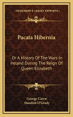 Pacata Hibernia: Or a History of the Wars in Ireland During the Reign of Queen Elizabeth - Carew, George (Editor), and O'Grady, Standish (Editor)