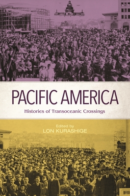Pacific America: Histories of Transoceanic Crossings - Kurashige, Lon (Editor), and Wills, John E., Jr. (Contributions by), and Azuma, Eiichiro (Contributions by)