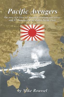 Pacific Avengers: The Story of a Fleet Air Arm Pilot's Training and Service with 857 Squadron in the British Pacific Fleet - Wright, Geoffrey Eaton (Contributions by), and Roussel, Mike, and Knowles, Jenny (Editor)