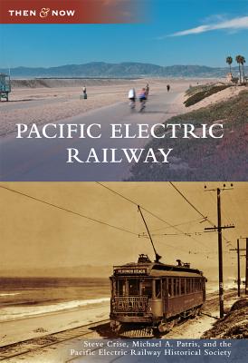 Pacific Electric Railway - Crise, Steve, and Patris, Michael A, and The Pacific Electric Railway Historical Society