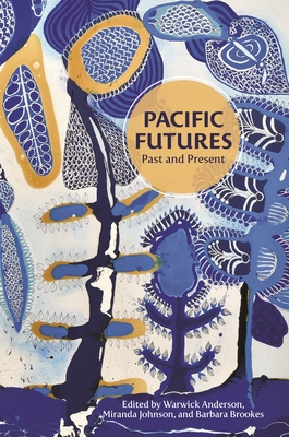 Pacific Futures: Past and Present - Anderson, Warwick (Contributions by), and Johnson, Miranda (Contributions by), and Brookes, Barbara, Professor (Contributions...