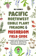 Pacific Northwest Edible Plant Foraging & Mushroom Field Guide: A Complete Pacific Northwest Foraging Guide with 50+ Wild Plants & Mushrooms,18+ Recipes & 150+ Instructional Colored Images