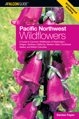 Pacific Northwest Wildflowers: A Guide to Common Wildflowers of Washington, Oregon, Northern California, Western Idaho, Southeast Alaska, and British Columbia - Fagan, Damian