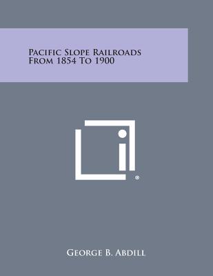 Pacific Slope Railroads from 1854 to 1900 - Abdill, George B