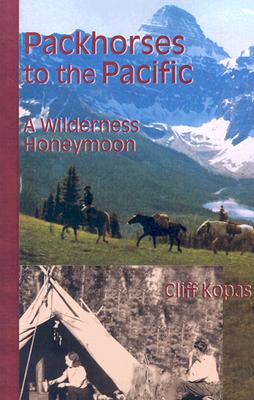 Packhorses to the Pacific: A Wilderness Honeymoon - Kopas, Cliff